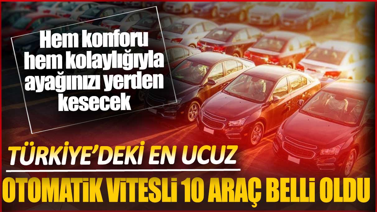 Türkiye’deki en ucuz otomatik vitesli 10 araç belli oldu