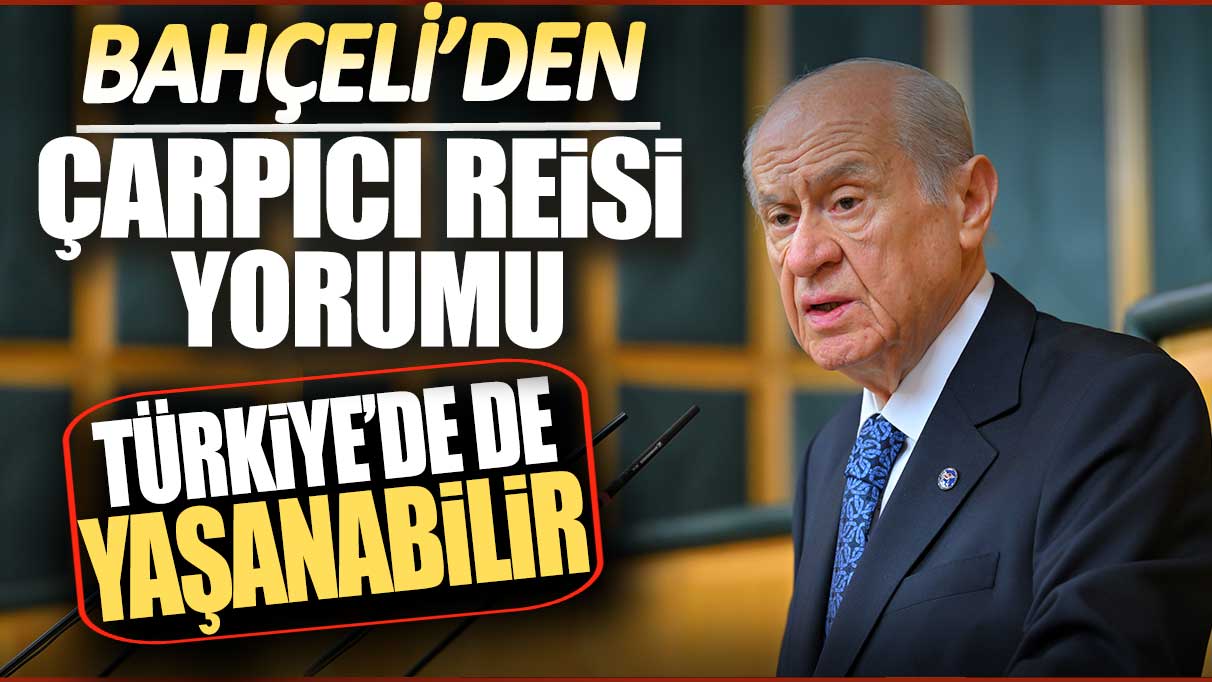 Bahçeli’den Reisi yorumu: Türkiye’de de yaşanabilir