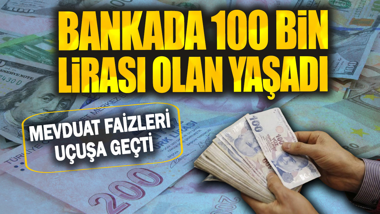 Bankada 100 bin lirası olan yaşadı: Mevduat faizleri uçuşa geçti