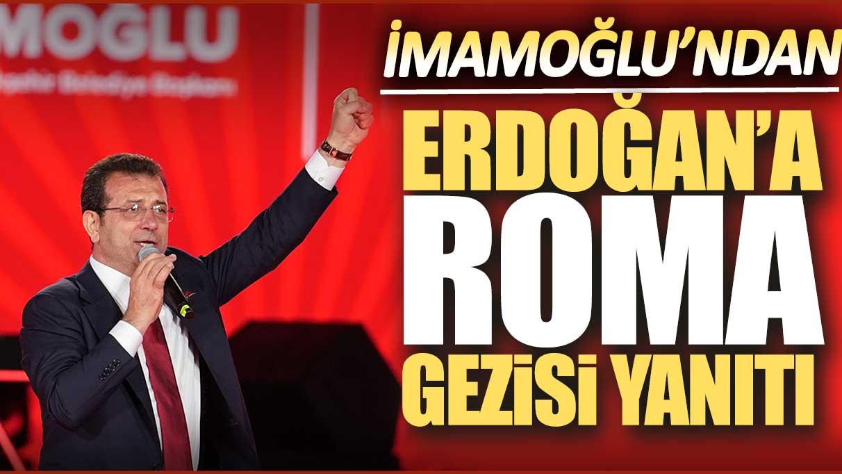 Ekrem İmamoğlu’ndan Erdoğan'a Roma gezisi yanıtı