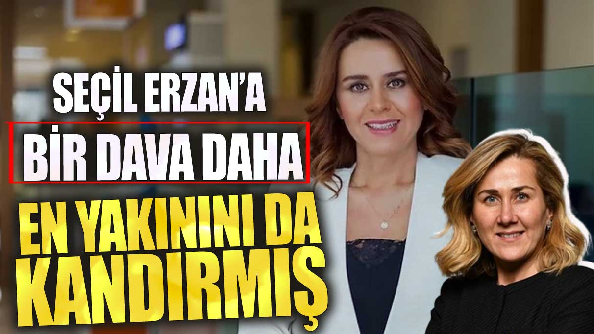 Seçil Erzan’a bir dava daha! En yakınını da kandırmış