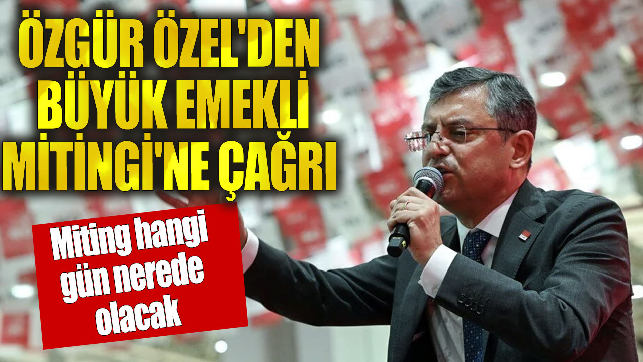 Özgür Özel'den Büyük Emekli Mitingi'ne çağrı