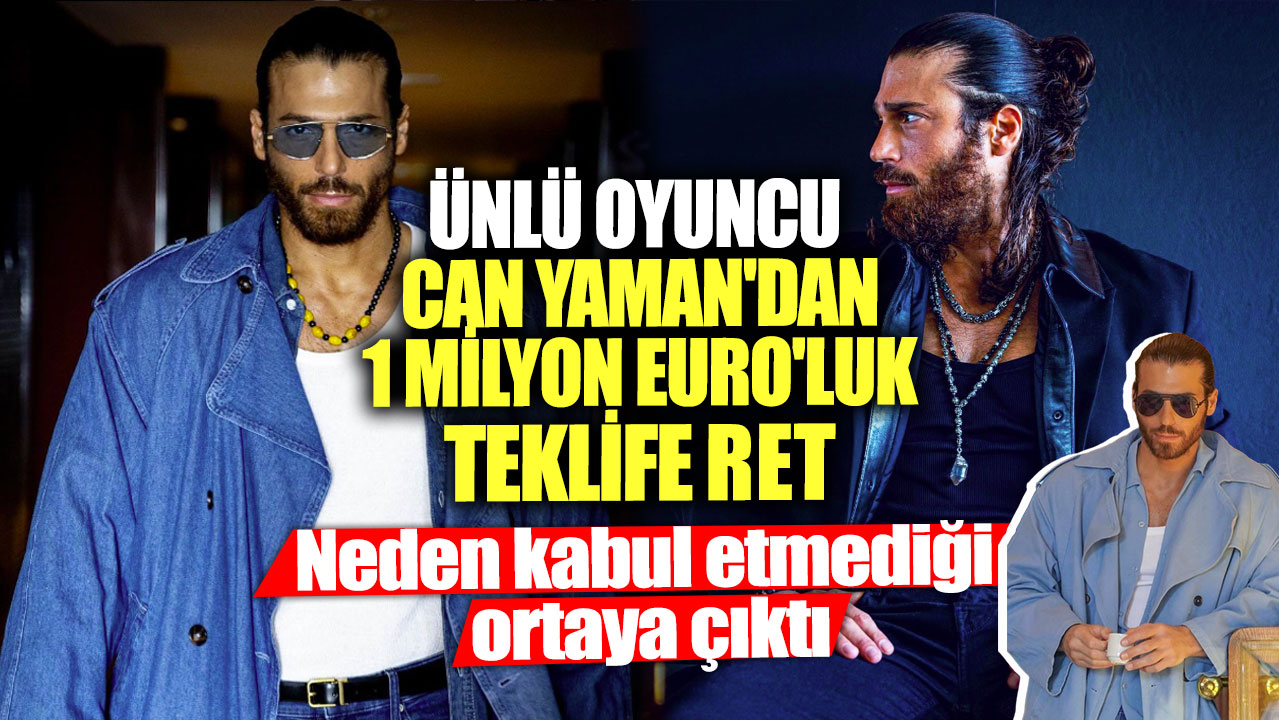 Ünlü oyuncu Can Yaman'dan 1 milyon Euro'luk teklife ret! Neden kabul etmediği ortaya çıktı