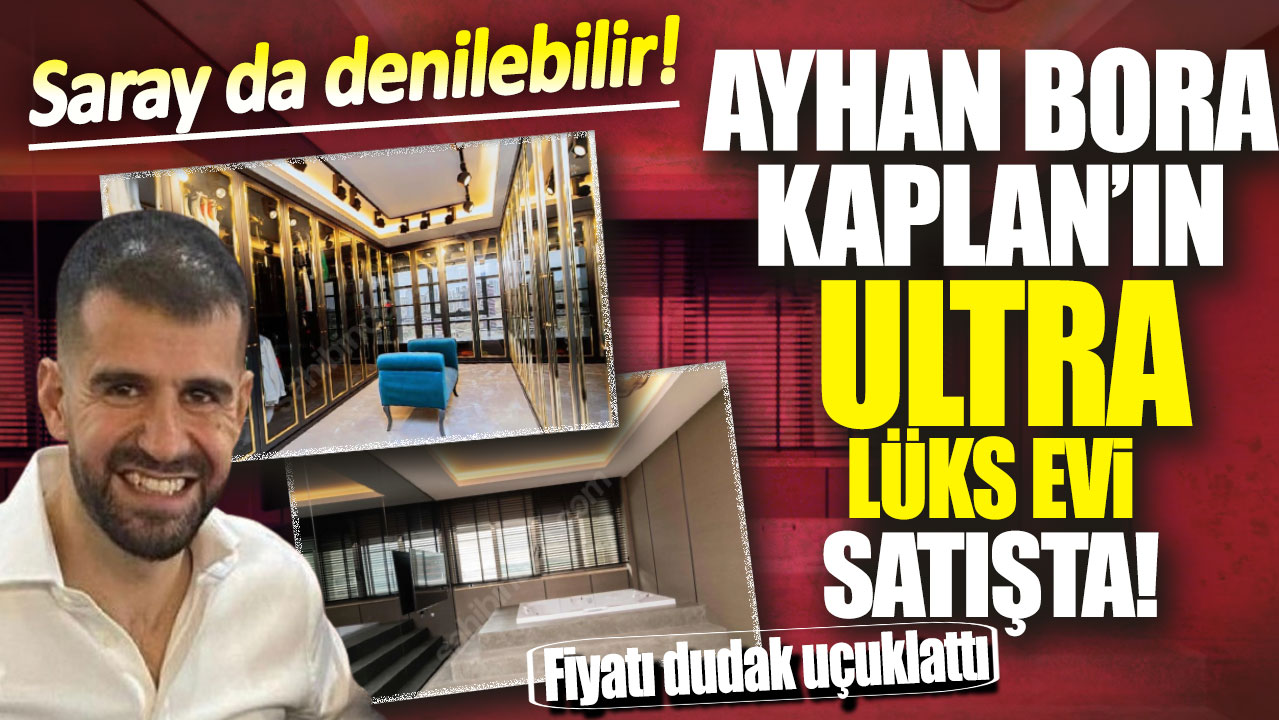 Ayhan Bora Kaplan’ın ultra lüks evi rekor fiyata satışa çıkarıldı!