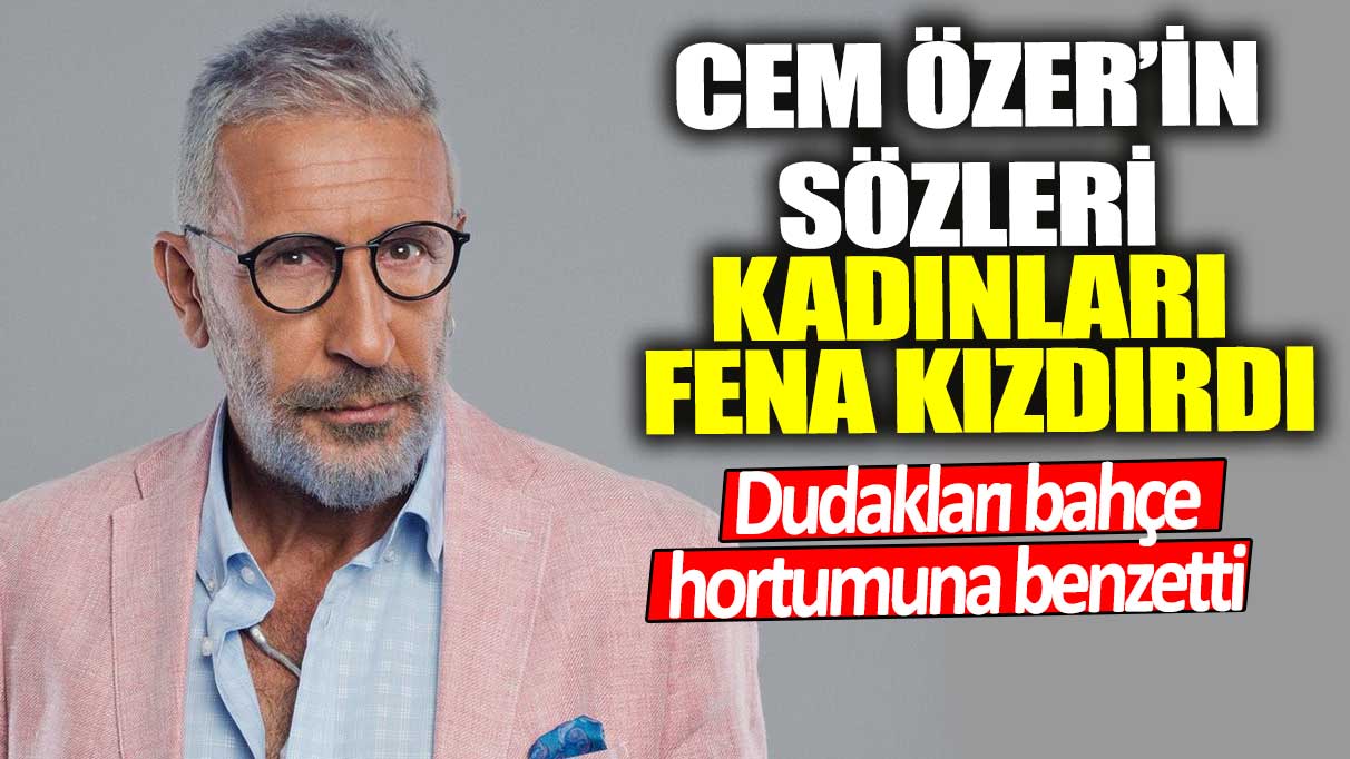 Cem Özer’in sözleri kadınları fena kızdırdı! Dudakları bahçe hortumuna benzetti