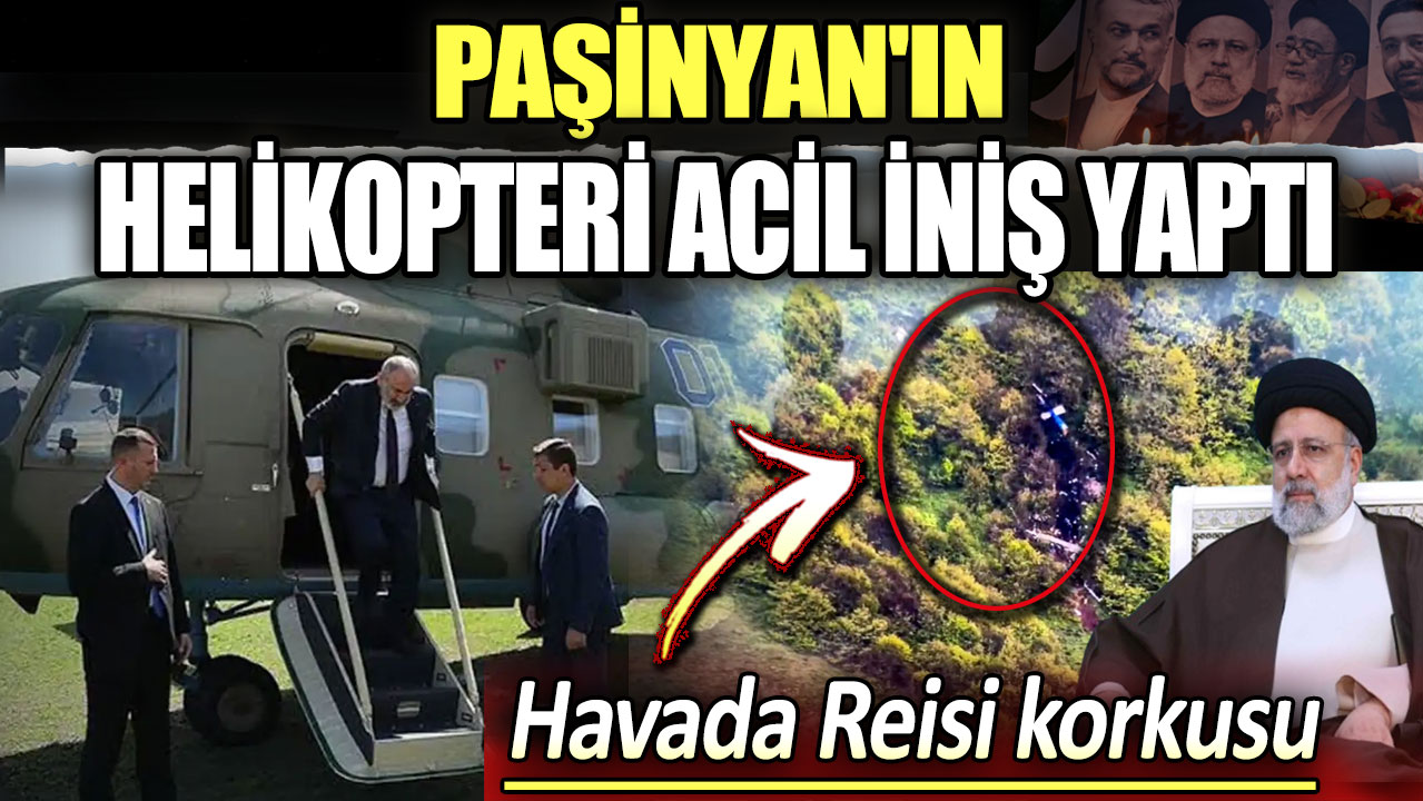 Ermenistan Başbakanı Paşinyan'ın helikopteri acil iniş yaptı: Havada Reisi kokusu...