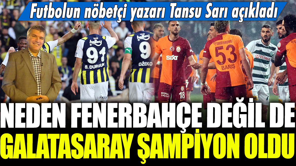 Neden Fenerbahçe değil de Galatasaray şampiyon oldu? Futbolun nöbetçi yazarı Tansu Sarı açıkladı