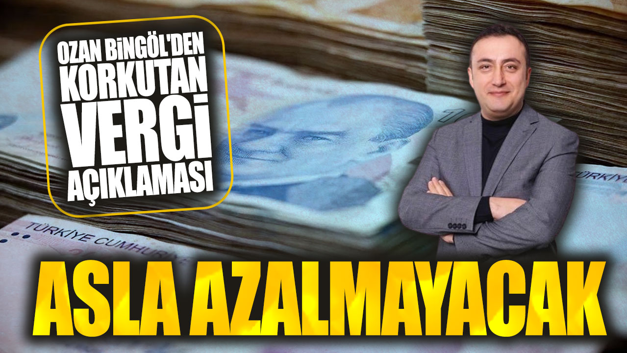 Ozan Bingöl'den korkutan vergi açıklaması: Asla azalmayacak