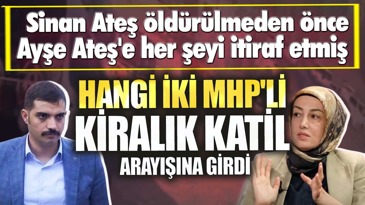 Sinan Ateş Ayşe Ateş'e her şeyi itiraf etmiş! Hangi iki MHP'li kiralık katil arayışına girdi?