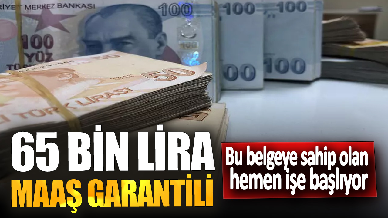 65 bin lira maaş garantili! Bu belgeye sahip olan hemen işe başlıyor