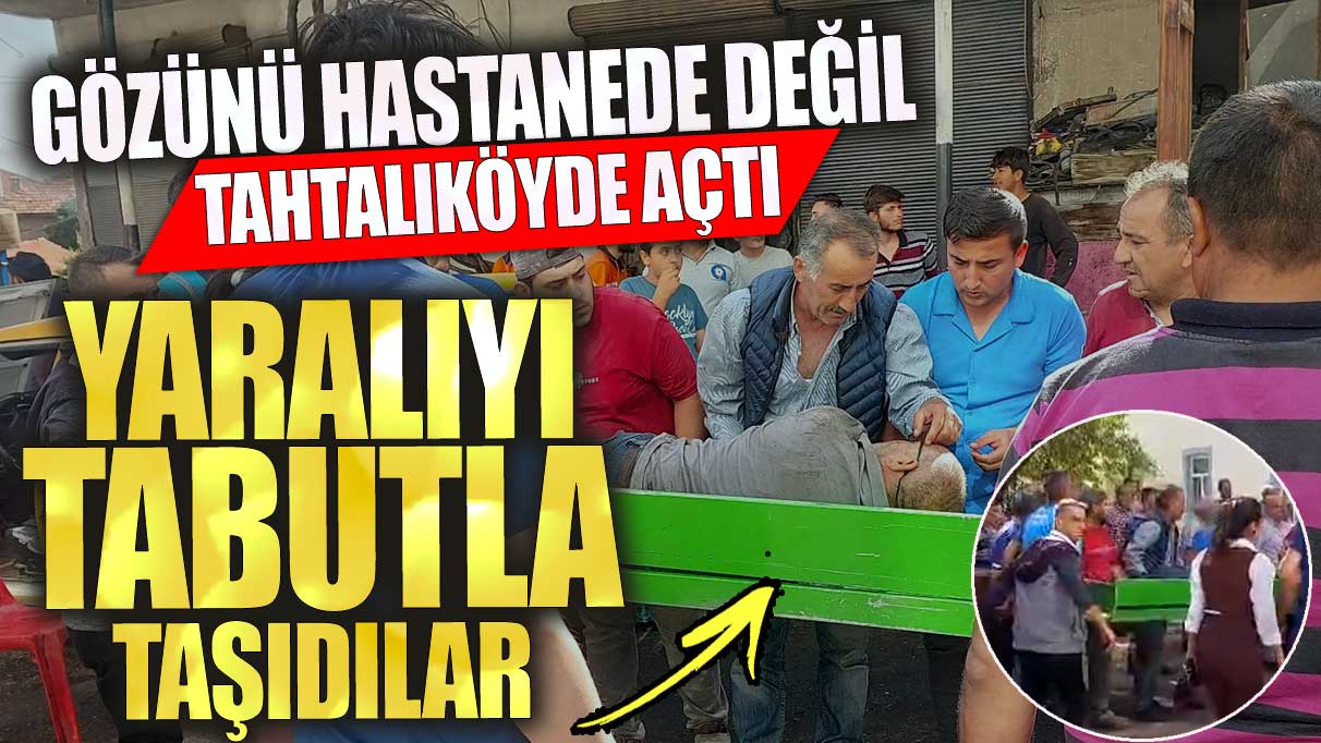 Antalya’da yaralıyı tabutla taşıdılar!  Gözünü hastanede değil tahtalıköyde açtı