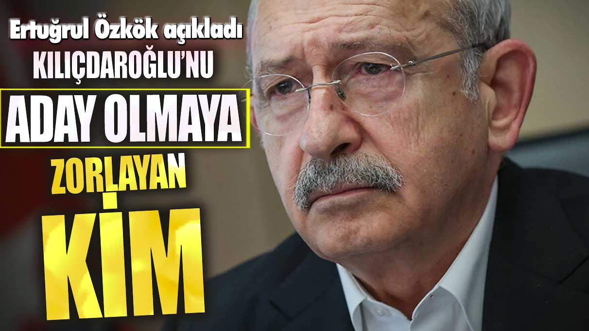 Kılıçdaroğlu'nu aday olmaya zorlayan kimdi? Ertuğrul Özkök açıkladı