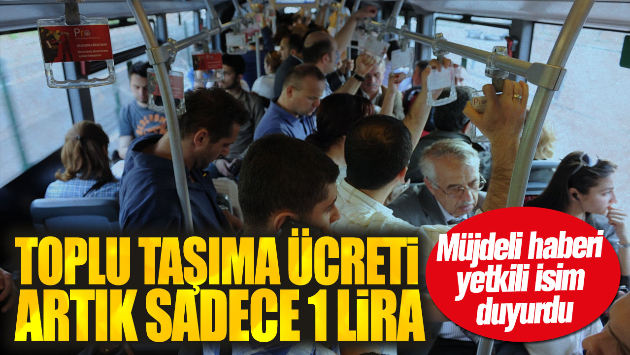 Toplu taşıma ücreti artık sadece 1 lira: Müjdeli haberi yetkili isim duyurdu
