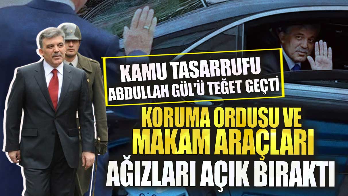 Kamu tasarrufu Abdullah Gül'ü teğet geçti!  Koruma ordusu ve makam araçları ağızları açık bıraktı