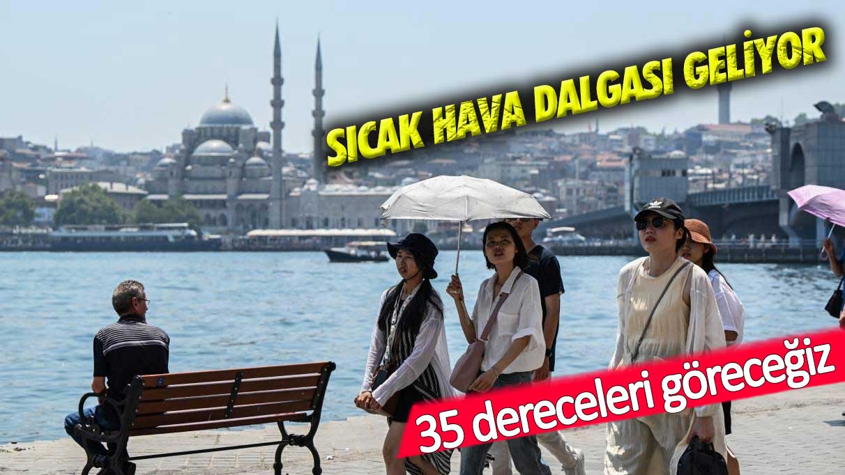 Sıcak hava dalgası geliyor: 35 dereceleri göreceğiz