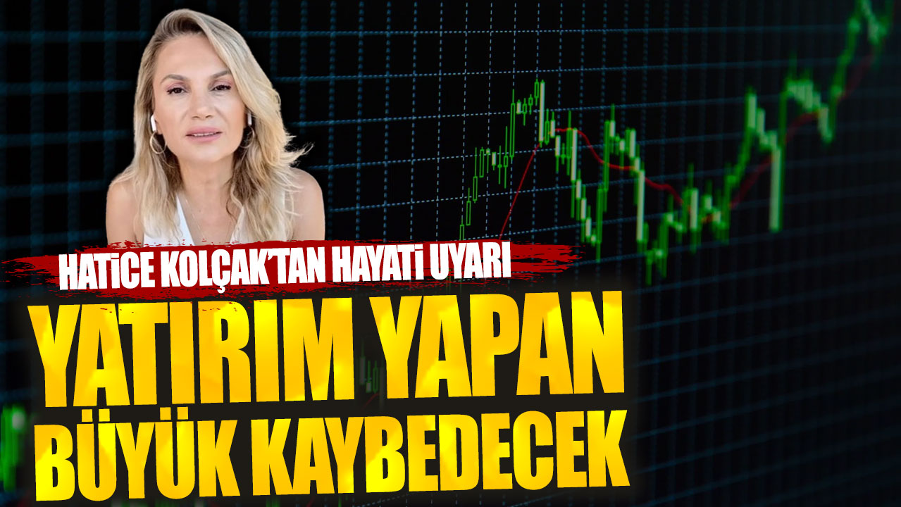 Hatice Kolçak’tan hayati uyarı: Yatırım yapan büyük kaybedecek