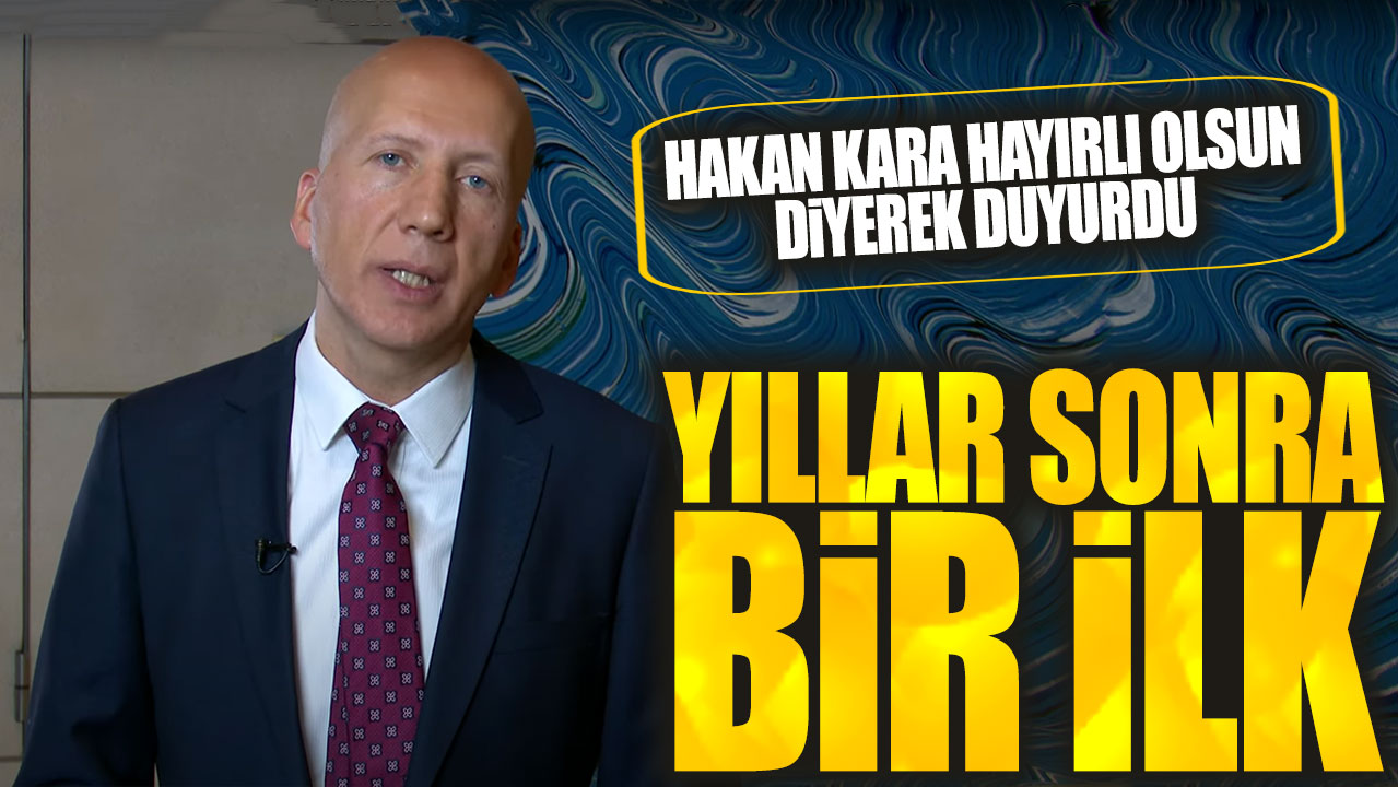 Hakan Kara hayırlı olsun diyerek duyurdu: Yıllar sonra bir ilk