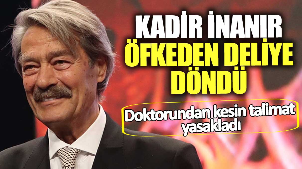 Kadir İnanır öfkeden deliye döndü! Doktorundan kesin talimat yasakladı