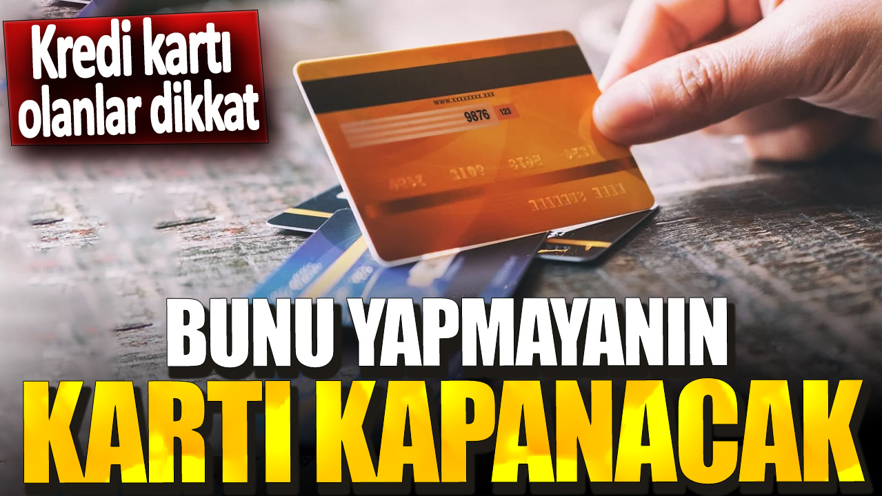 Kredi kartı olanlar dikkat! Bunu yapmayanın kartı kapanacak