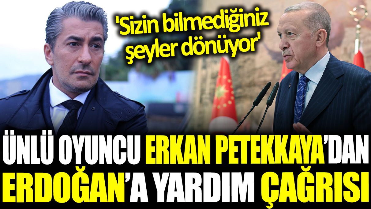 Erkan Petekkaya'dan Cumhurbaşkanı Erdoğan'a yardım çağrısı! 'Sizin bilmediğiniz şeyler dönüyor'