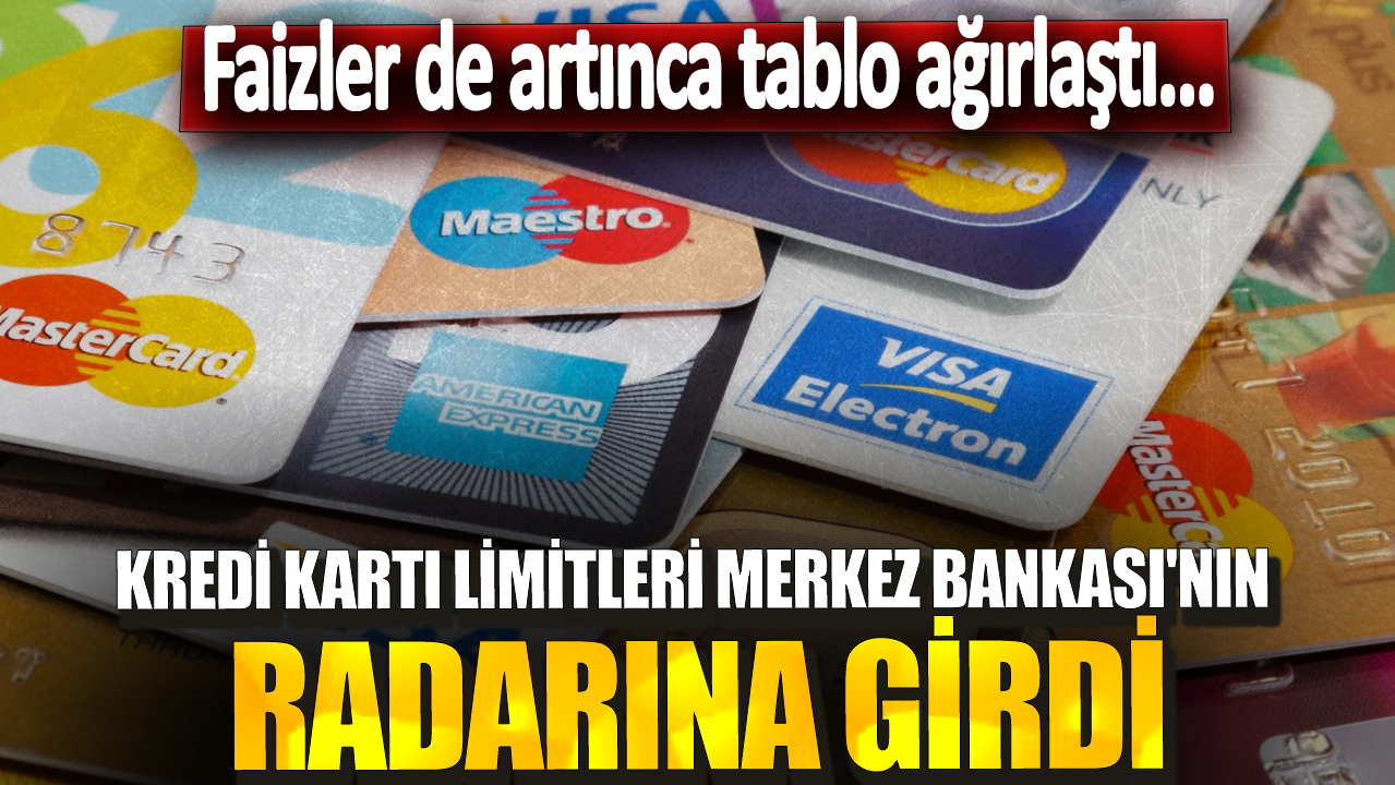 Kredi kartı limitleri Merkez Bankası'nın radarına girdi! Faizler de artınca tablo ağırlaştı..