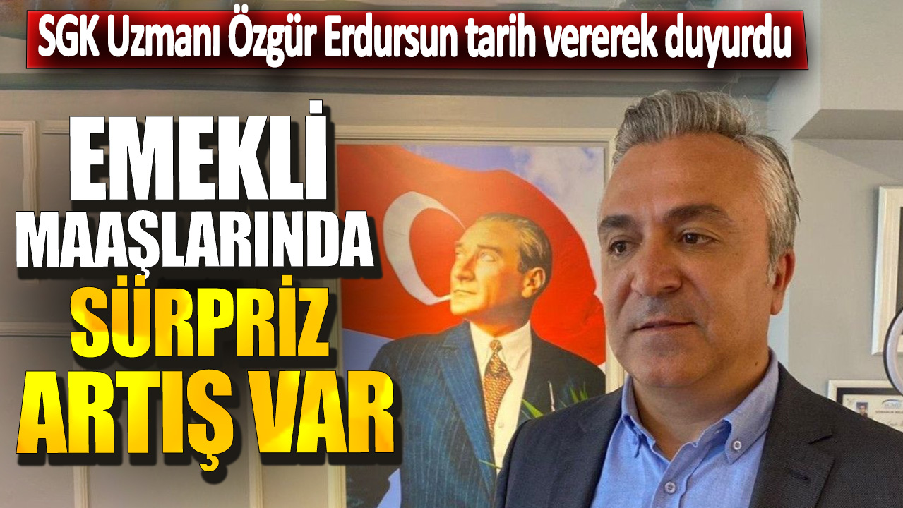 SGK Uzmanı Özgür Erdursun tarih vererek duyurdu! Emekli maaşlarında sürpriz artış var