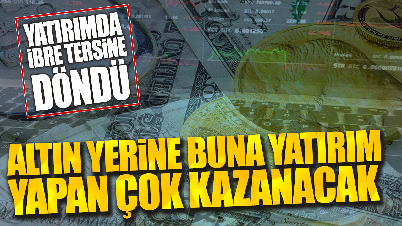 Yatırımda ibre tersine döndü: Altın yerine buna yatırım yapan çok kazanacak