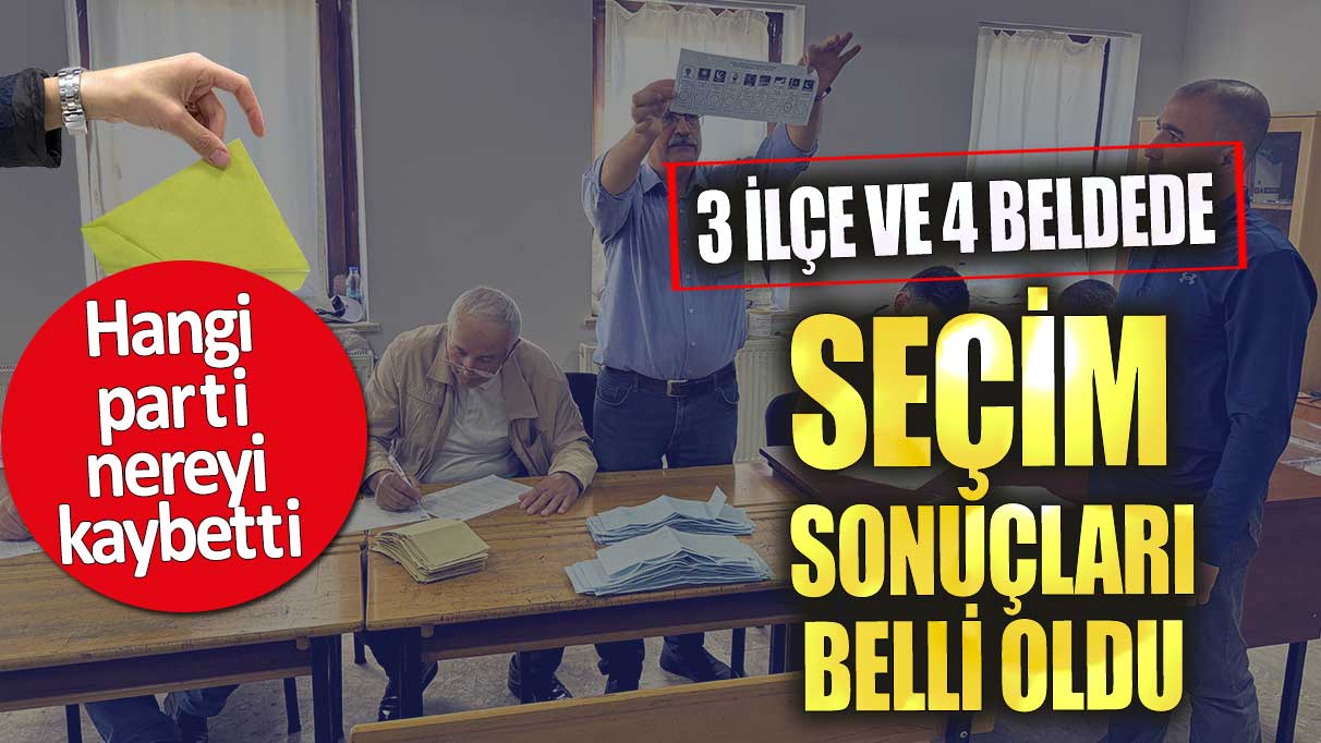 3 ilçe ve 4 beldede seçim sonuçları belli oldu! Hangi parti nereyi kaybetti