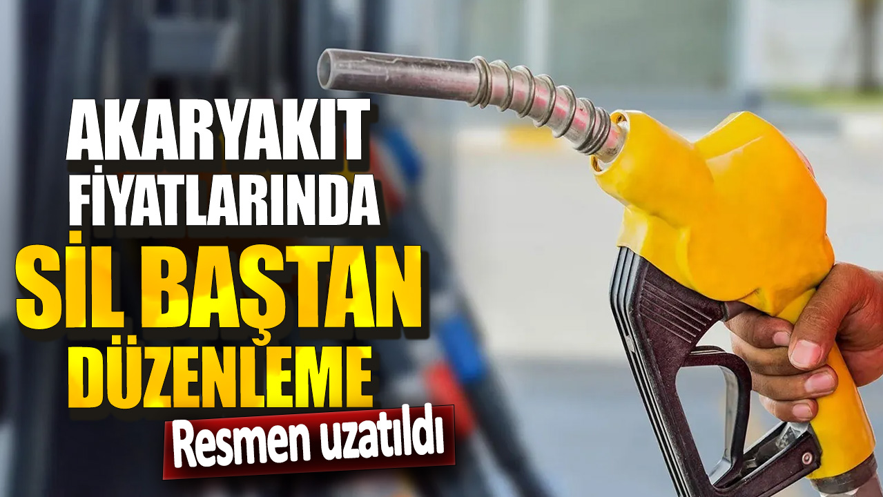 Akaryakıt fiyatlarında sil baştan düzenleme! Resmen uzatıldı