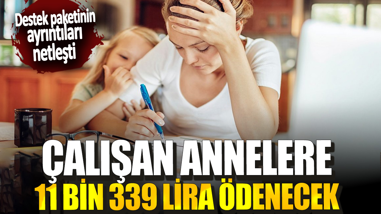 Çalışan anneler 11 bin 339 lira ödenecek! Destek paketinin ayrıntıları netleşti