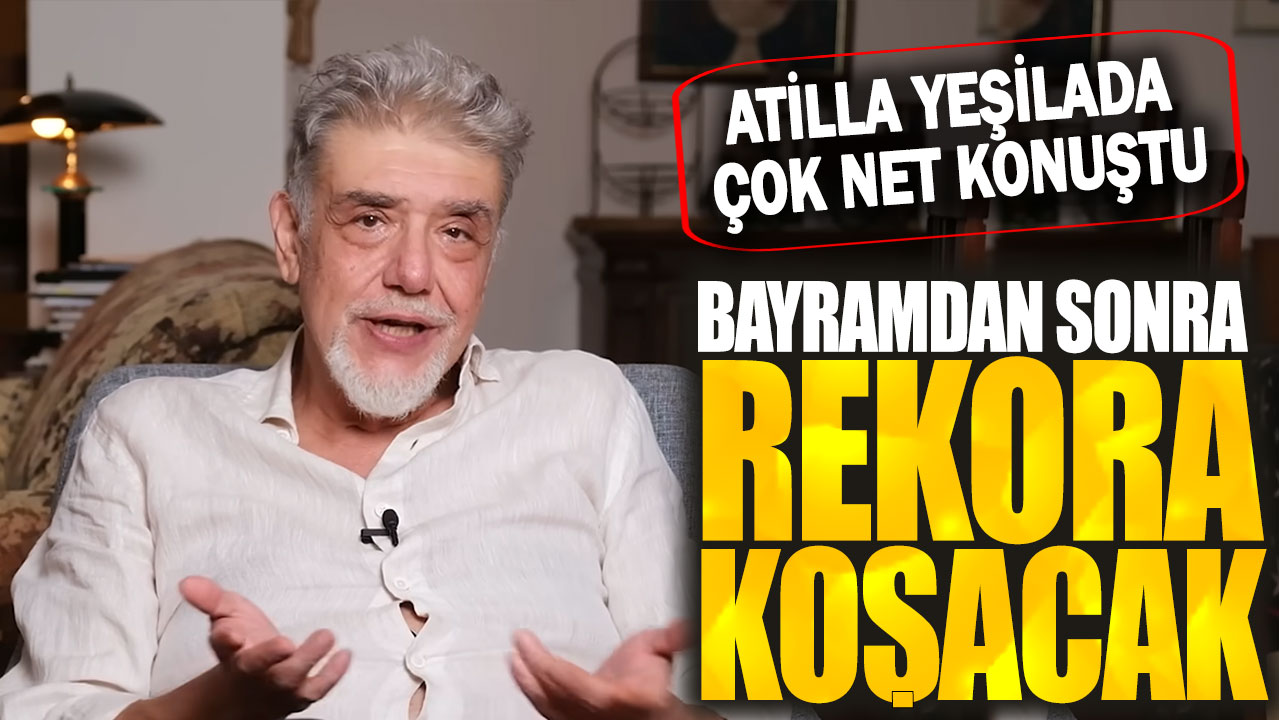 Atilla Yeşilada çok net konuştu: Bayramdan sonra rekora koçacak