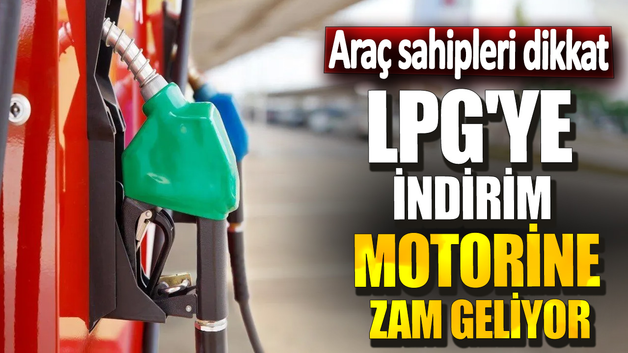 LPG'ye indirim motorine zam geliyor! Araç sahipleri dikkat