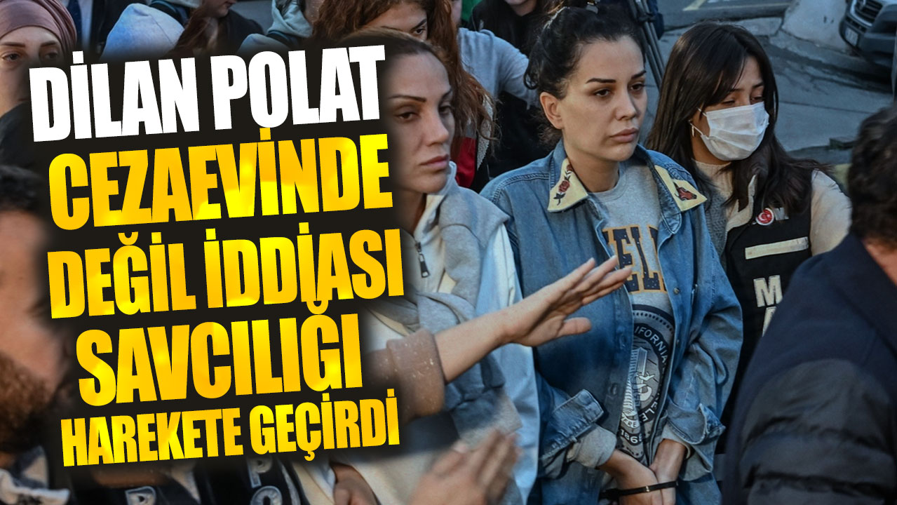 Dilan Polat cezaevinde değil iddiası savcılığı harekete geçirdi