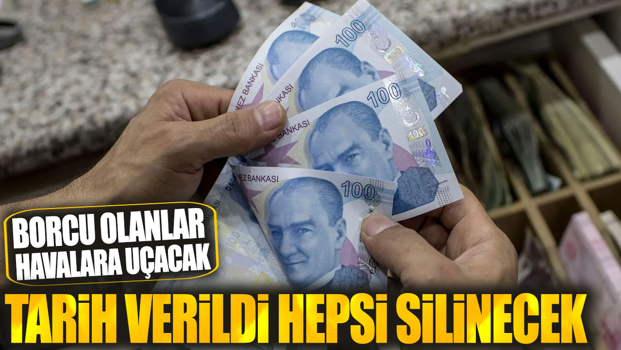 Borcu olanlar havalara uçacak! Tarih verildi hepsi silinecek