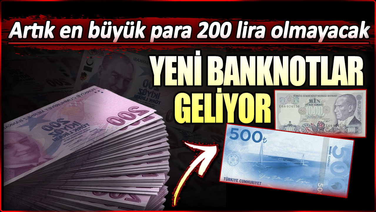 Artık en büyük para 200 lira olmayacak: Yeni banknotlar geliyor