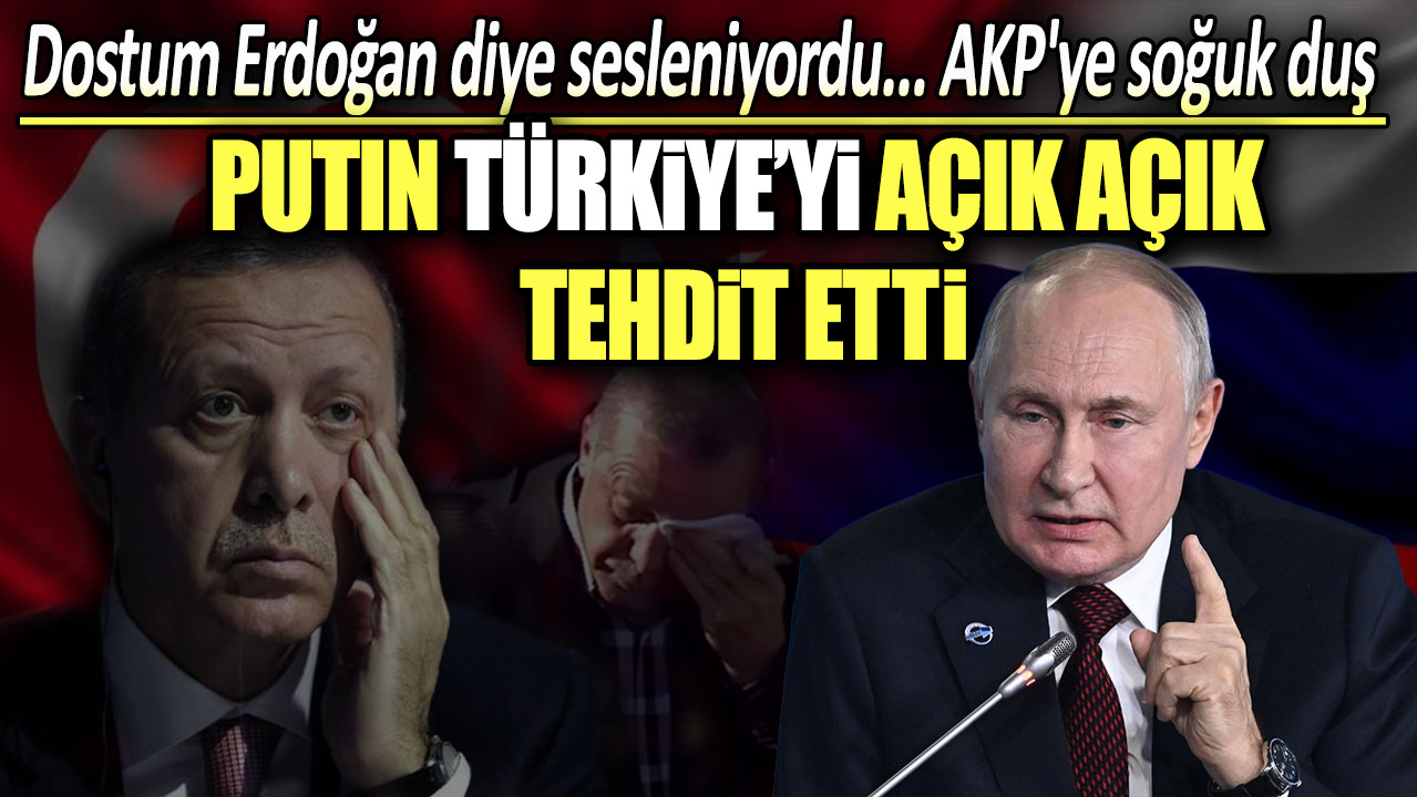 Putin Türkiye’yi açık açık tehdit etti