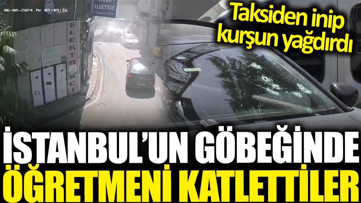 İstanbul'da korkunç saldırı! Aracına çok sayıda mermi isabet eden öğretmen hayatını kaybetti