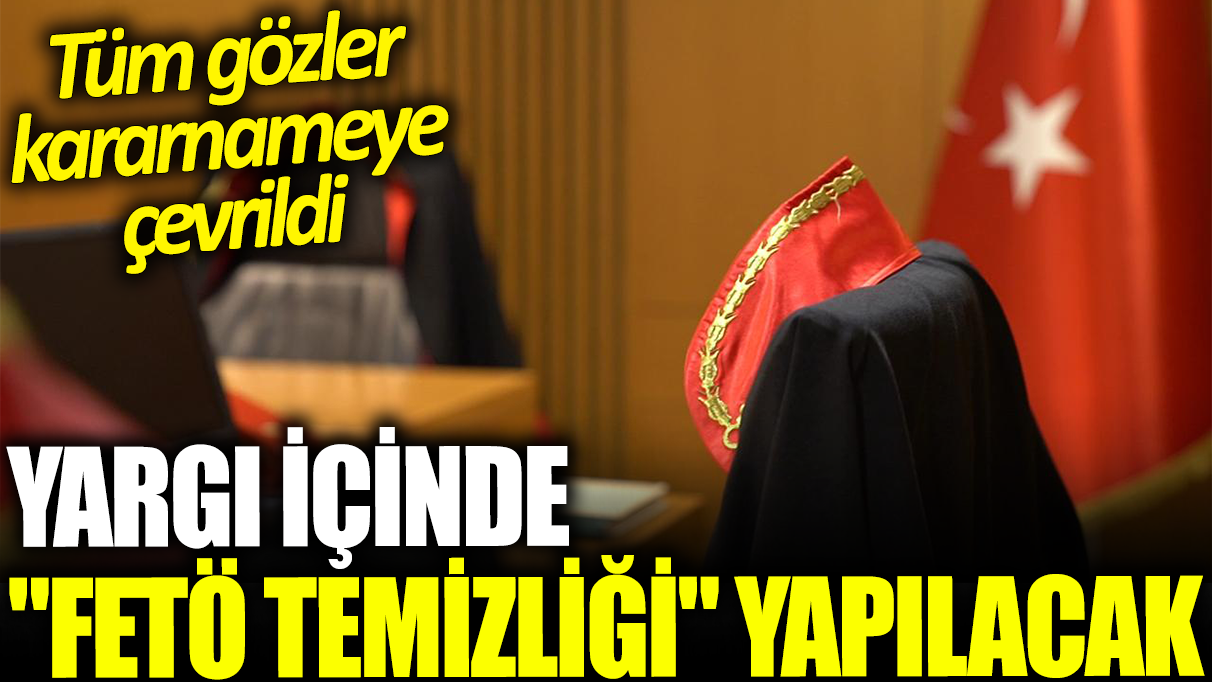 Yargı içinde ‘FETÖ temizliği’ yapılacak: Tüm gözler kararnameye çevrildi