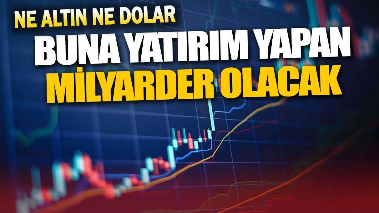 Ne altın ne dolar: Buna yatırım yapan milyarder olacak