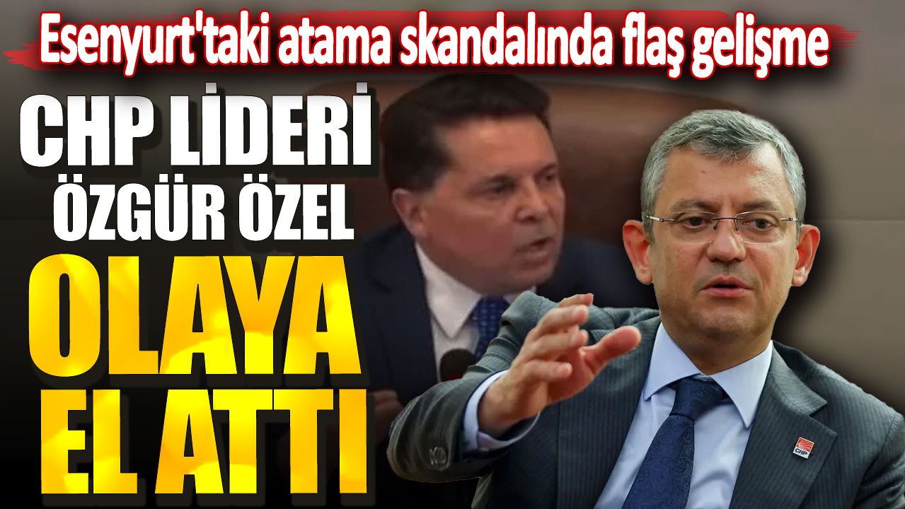 CHP lideri Özgür Özel olaya el attı! Esenyurt'taki atama skandalında flaş gelişme