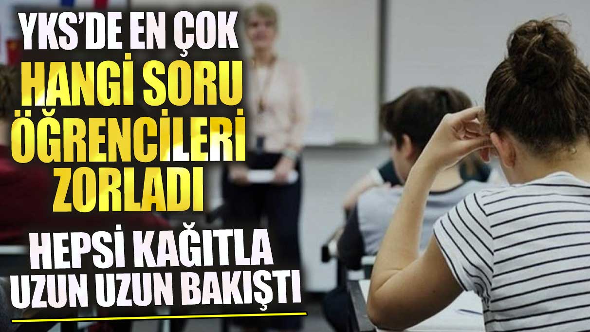 YKS’de en çok hangi soru öğrencileri zorladı? Hepsi kağıtla uzun uzun bakıştı