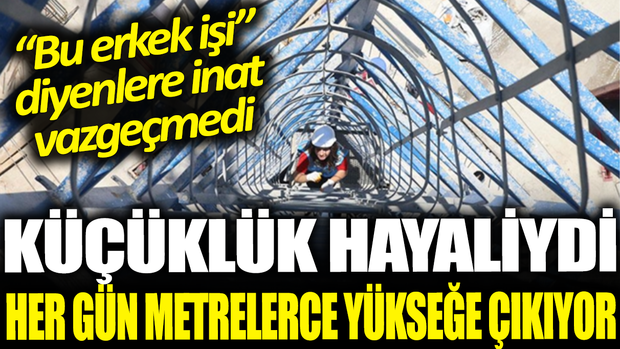 ‘Erkek işi sen yapamazsın’ diyenlere inat bu mesleği seçti! Her gün metrelerce yüksekliğe çıkıyor