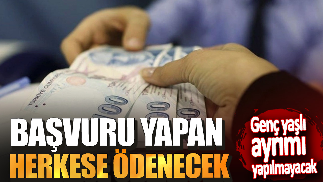 Genç yaşlı ayrımı yapılmayacak! Başvuru yapan herkese ödenecek