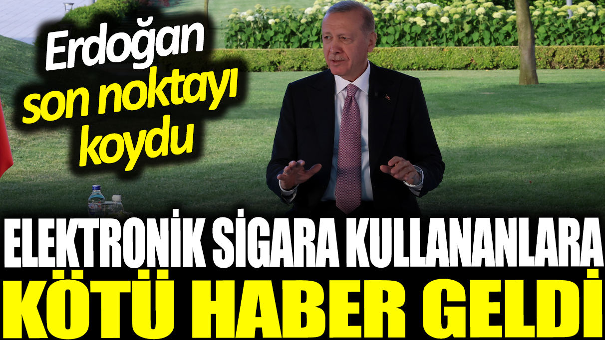 Elektronik sigara kullananlara kötü haber geldi! Erdoğan son noktayı koydu