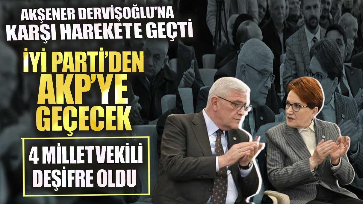 İYİ Parti’den AKP’ye geçecek 4 milletvekili deşifre oldu! Akşener Dervişoğlu'na karşı harekete geçti