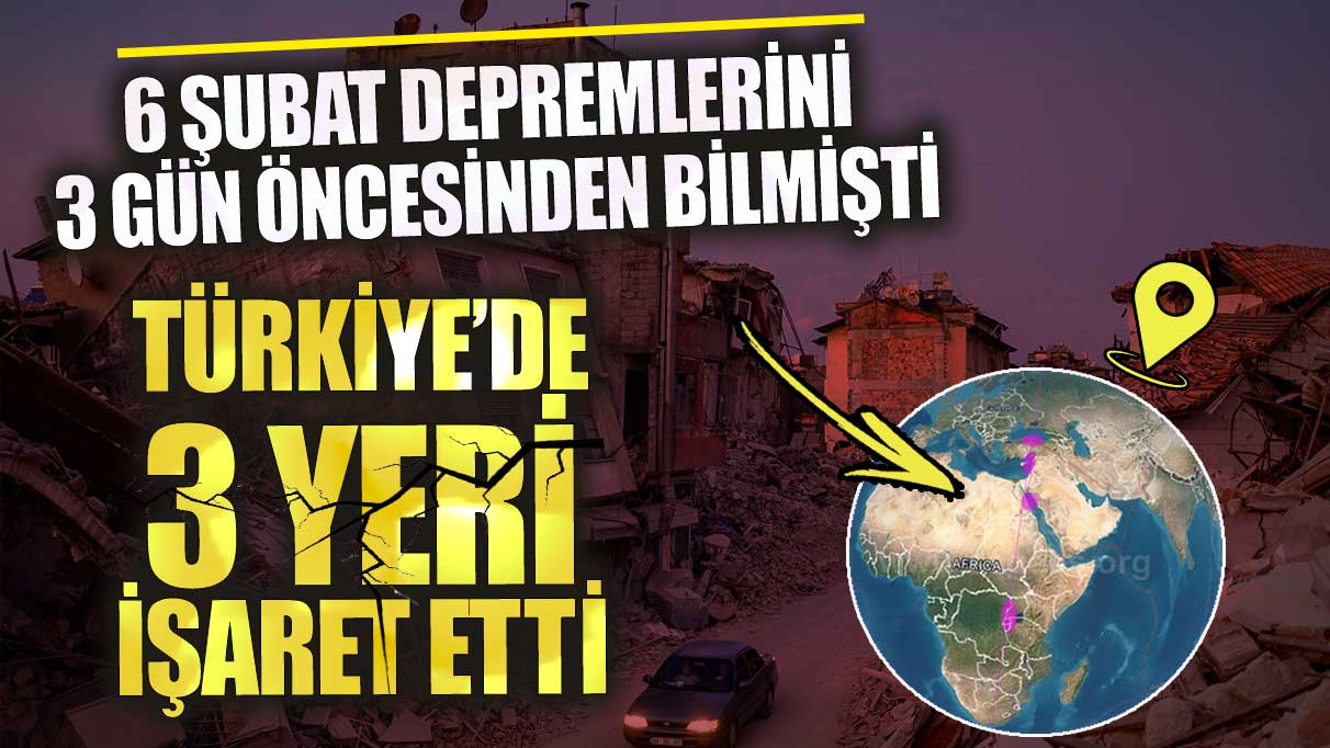 6 Şubat depremlerini 3 gün öncesinden bilmişti! Türkiye’de 3 yeri işaret etti
