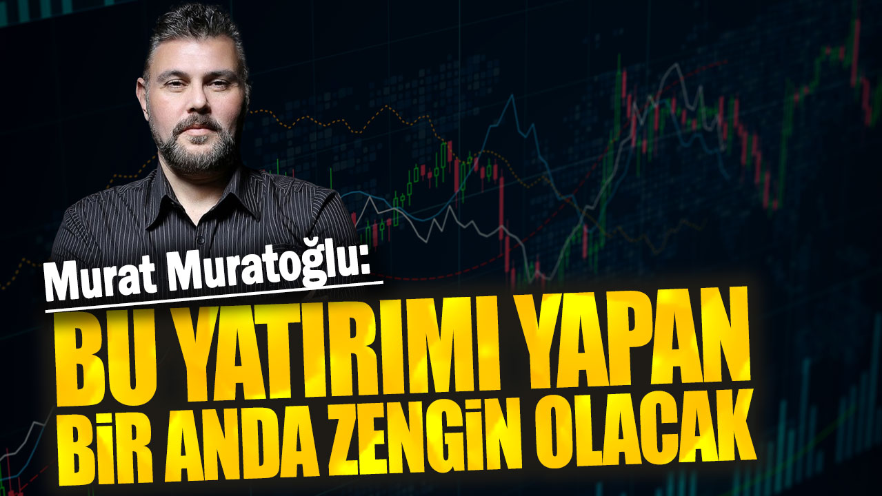 Murat Muratoğlu: Bu yatırımı yapan bir anda zengin olacak