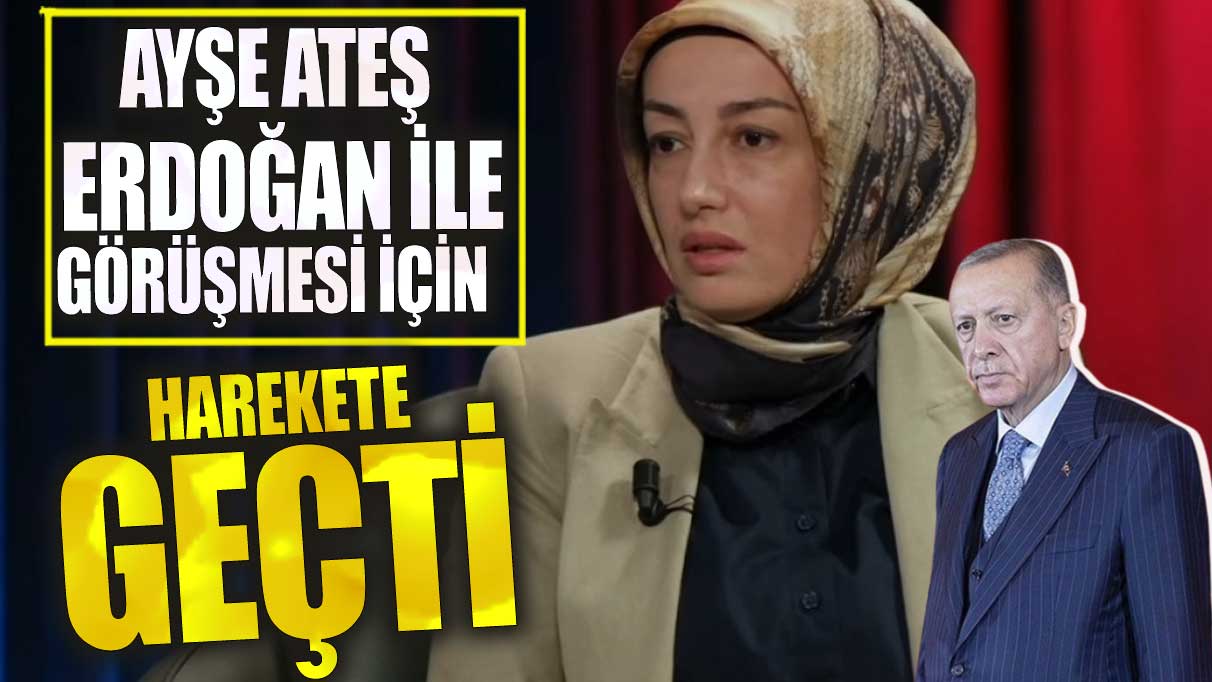 Ayşe Ateş Erdoğan ile görüşmesi için harekete geçti