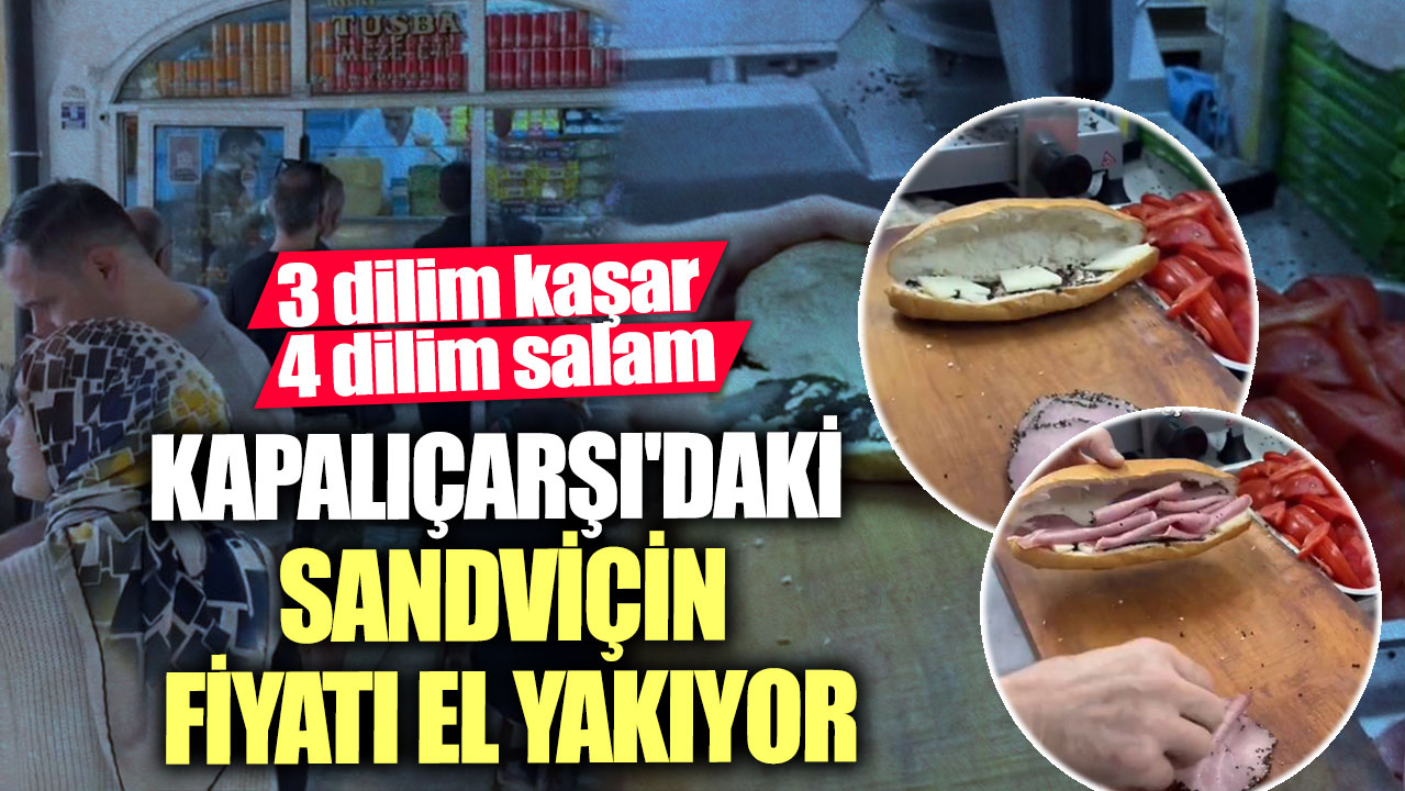3 dilim kaşar, 4 dilim salam! Kapalıçarşı'daki sandviçin fiyatı el yakıyor