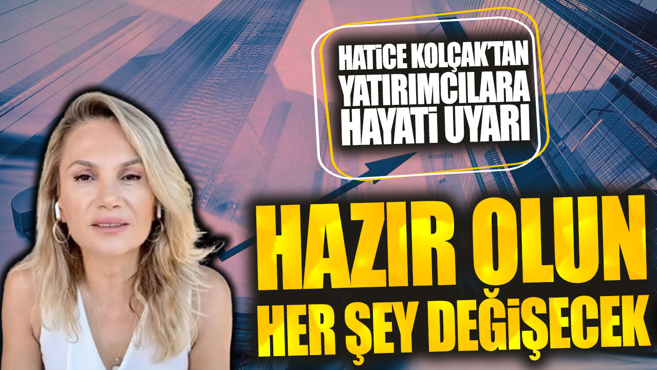 Hatice Kolçak’tan yatırımcılara hayati uyarı: Hazır olun her şey değişecek